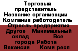 Торговый представитель › Название организации ­ Компания-работодатель › Отрасль предприятия ­ Другое › Минимальный оклад ­ 40 000 - Все города Работа » Вакансии   . Коми респ.